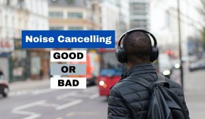 Is Noise Cancelling Good or Bad?