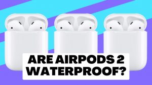 Are AirPods 2 Waterproof?