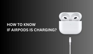 How to Know if AirPods Case Is Charging?